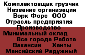 Комплектовщик-грузчик › Название организации ­ Ворк Форс, ООО › Отрасль предприятия ­ Производство › Минимальный оклад ­ 32 000 - Все города Работа » Вакансии   . Ханты-Мансийский,Радужный г.